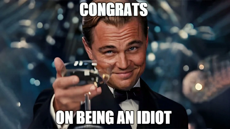 You might be an idiot.